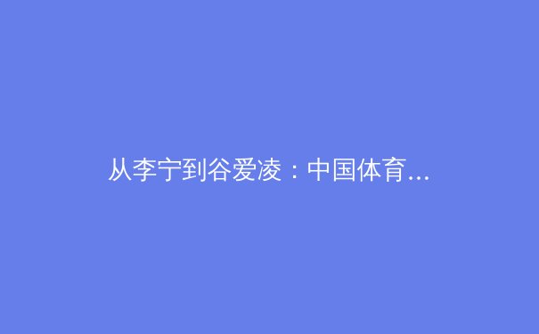 从李宁到谷爱凌：中国体育品牌与运动员价值的深度协同与挑战 - 3